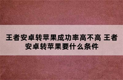 王者安卓转苹果成功率高不高 王者安卓转苹果要什么条件